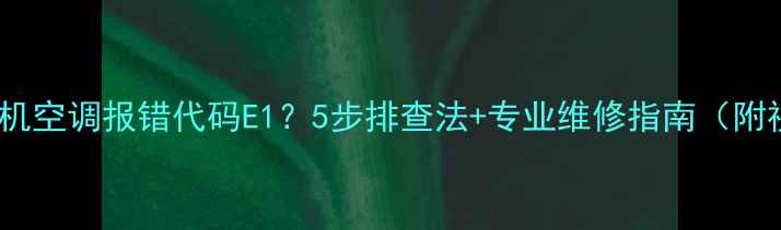 图片 三菱电机空调报错代码E1？5步排查法+专业维修指南（附视频）2
