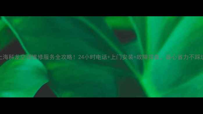 上海科龙空调维修服务全攻略24小时电话上门安装故障排查省心省力不踩坑