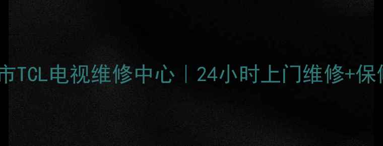 专业服务保定市TCL电视维修中心24小时上门维修保修期延长服务
