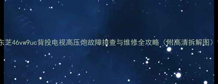 图片 东芝46vw9uc背投电视高压炮故障排查与维修全攻略（附高清拆解图）1