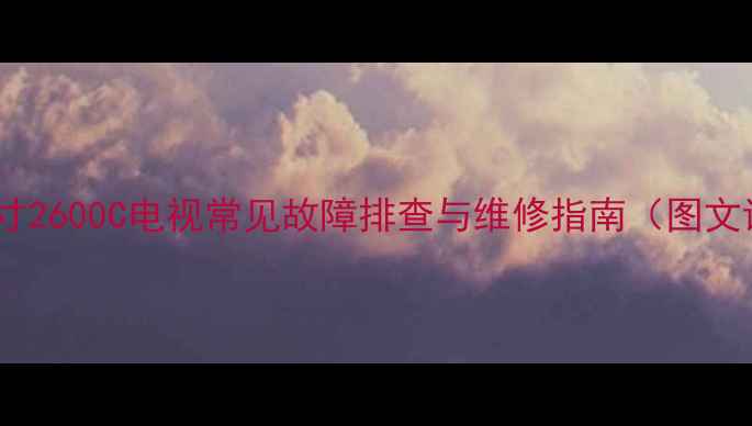 东芝55寸2600C电视常见故障排查与维修指南图文详解