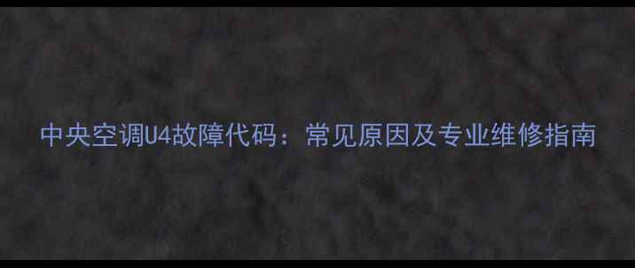 中央空调U4故障代码常见原因及专业维修指南