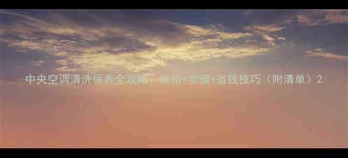 图片 中央空调清洗保养全攻略：价格+步骤+省钱技巧（附清单）2