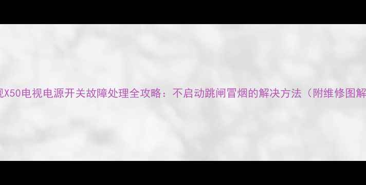 乐视X50电视电源开关故障处理全攻略不启动跳闸冒烟的解决方法附维修图解