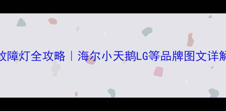 全自动洗衣机故障灯全攻略海尔小天鹅LG等品牌图文详解手把手教学