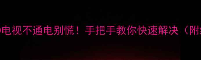 创维542E70RD电视不通电别慌手把手教你快速解决附维修全攻略