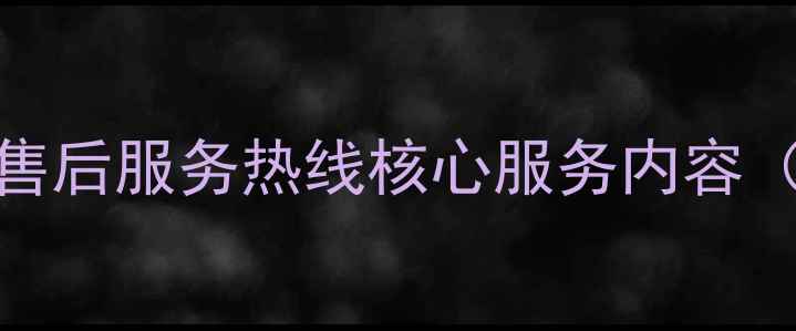 图片 创维家电售后服务热线核心服务内容（最新版）