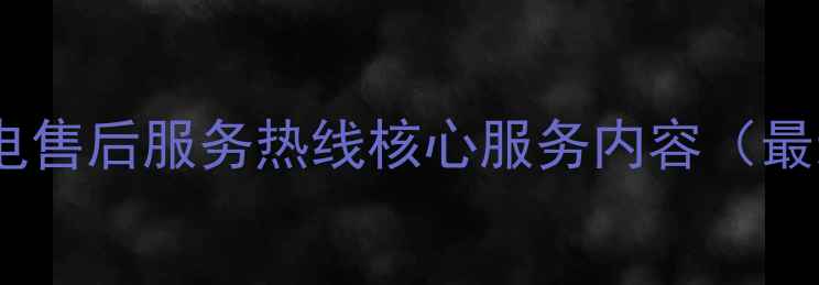 图片 创维家电售后服务热线核心服务内容（最新版）1