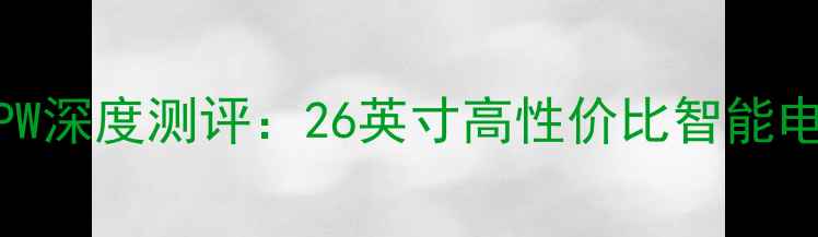 图片 创维电视26L98PW深度测评：26英寸高性价比智能电视与选购指南1