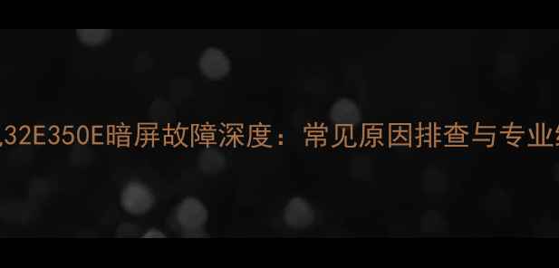创维电视32E350E暗屏故障深度常见原因排查与专业维修方案