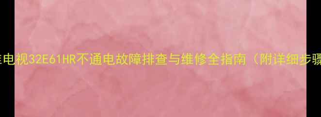 创维电视32E61HR不通电故障排查与维修全指南附详细步骤