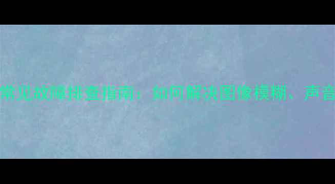 创维电视42L05HF常见故障排查指南如何解决图像模糊声音断断续续等问题