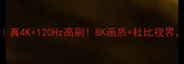 图片 创维电视8H73深度测评｜真4K+120Hz高刷！8K画质+杜比视界，价格不到万元太香了！