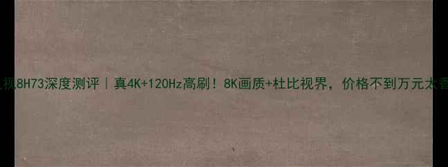 图片 创维电视8H73深度测评｜真4K+120Hz高刷！8K画质+杜比视界，价格不到万元太香了！2