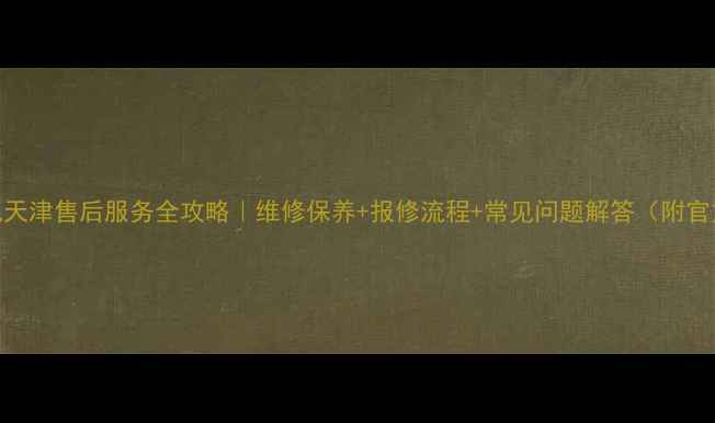 创维电视天津售后服务全攻略维修保养报修流程常见问题解答附官方电话