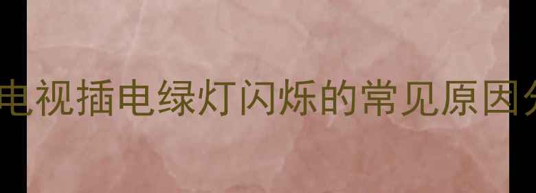 创维电视插电绿灯闪烁的常见原因分析