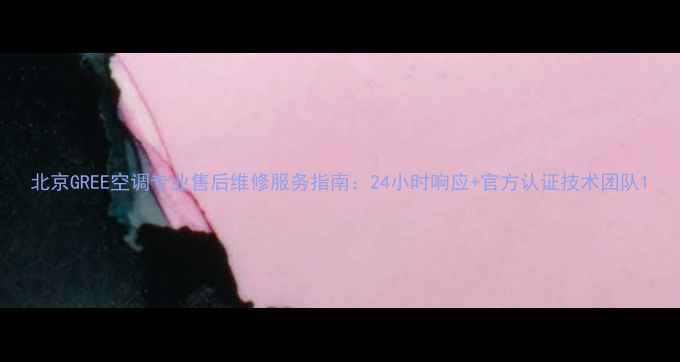 北京GREE空调专业售后维修服务指南24小时响应官方认证技术团队