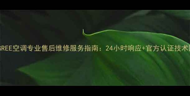图片 北京GREE空调专业售后维修服务指南：24小时响应+官方认证技术团队2