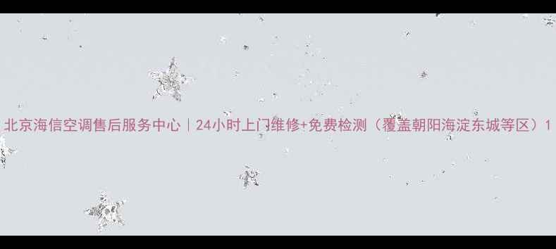图片 北京海信空调售后服务中心｜24小时上门维修+免费检测（覆盖朝阳海淀东城等区）1