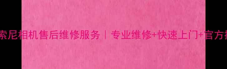 图片 北京索尼相机售后维修服务｜专业维修+快速上门+官方授权2