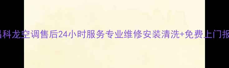 南昌科龙空调售后24小时服务专业维修安装清洗免费上门报价