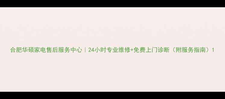 合肥华硕家电售后服务中心24小时专业维修免费上门诊断附服务指南