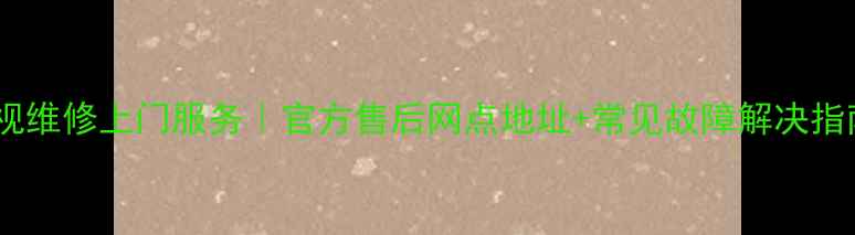 图片 合肥电视维修上门服务｜官方售后网点地址+常见故障解决指南📺💻2