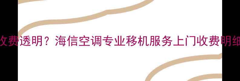 合肥空调移机收费透明海信空调专业移机服务上门收费明细24小时热线