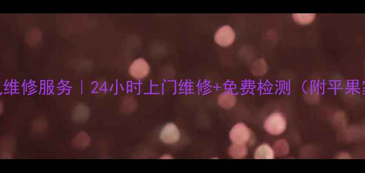 哈尔滨平果专业家电维修服务24小时上门维修免费检测附平果家电维修优惠指南