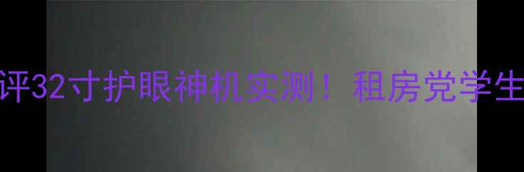 夏新液晶电视lc32hwt1p测评32寸护眼神机实测租房党学生党闭眼入的性价比之选