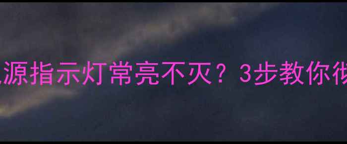 夏普电视关机后电源指示灯常亮不灭3步教你彻底解决预防指南