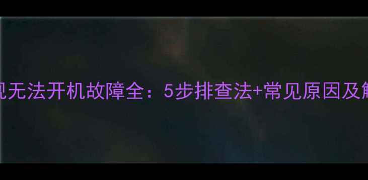 夏普电视无法开机故障全5步排查法常见原因及解决指南