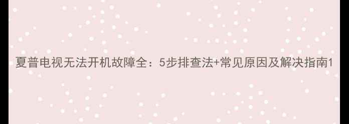 图片 夏普电视无法开机故障全：5步排查法+常见原因及解决指南1