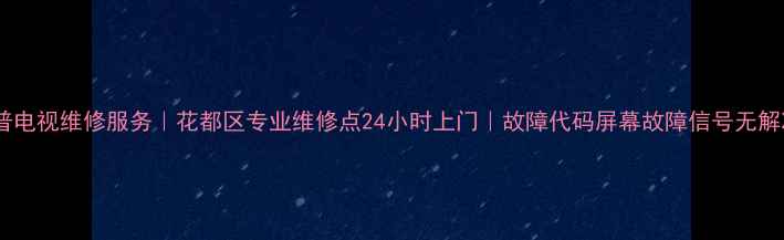 夏普电视维修服务花都区专业维修点24小时上门故障代码屏幕故障信号无解决