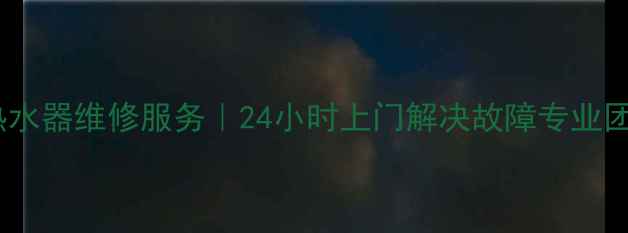 太原奥特朗热水器维修服务24小时上门解决故障专业团队高效修复