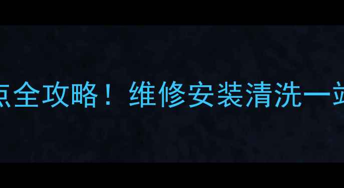 奥克斯杭州售后服务点全攻略维修安装清洗一站式解决隐藏福利
