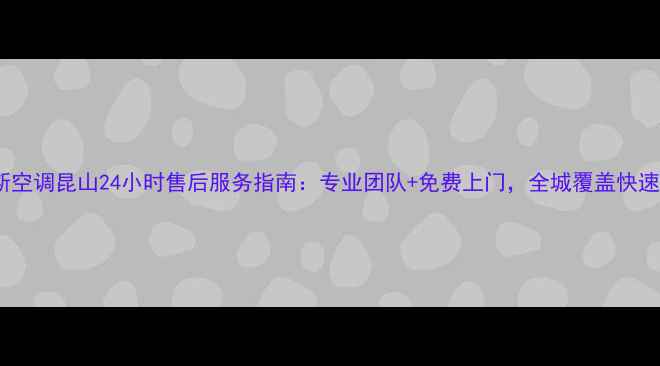图片 奥克斯空调昆山24小时售后服务指南：专业团队+免费上门，全城覆盖快速响应2