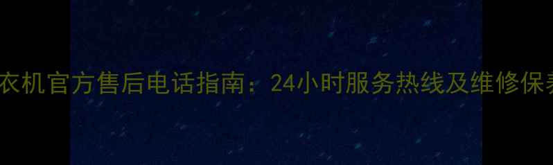 图片 奥珂玛洗衣机官方售后电话指南：24小时服务热线及维修保养全攻略2