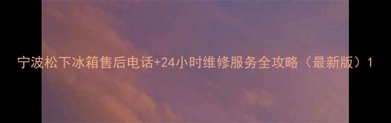 图片 宁波松下冰箱售后电话+24小时维修服务全攻略（最新版）1