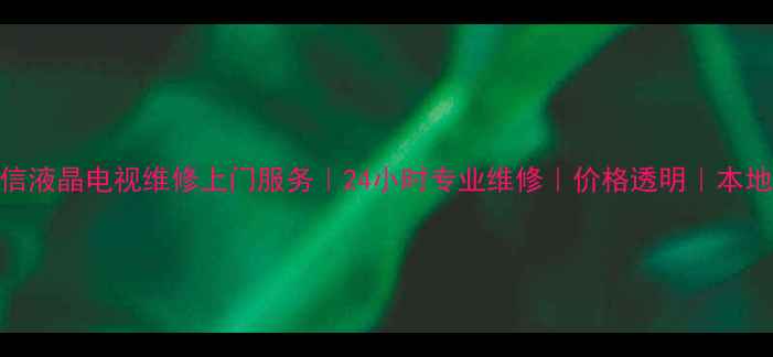 图片 宁波海信液晶电视维修上门服务｜24小时专业维修｜价格透明｜本地服务商