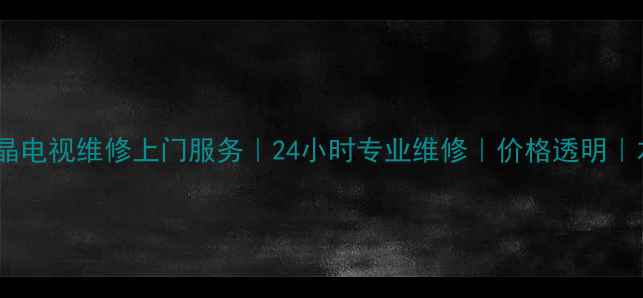 宁波海信液晶电视维修上门服务24小时专业维修价格透明本地服务商