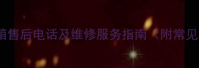 定州新飞冰箱售后电话及维修服务指南附常见问题解答