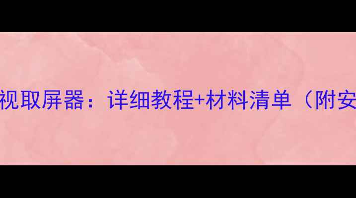 家庭DIY液晶电视取屏器详细教程材料清单附安全注意事项