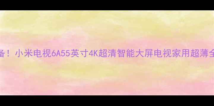 图片 家庭必备！小米电视6A55英寸4K超清智能大屏电视家用超薄全面评测