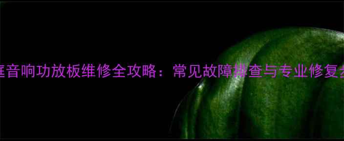 图片 家庭音响功放板维修全攻略：常见故障排查与专业修复步骤