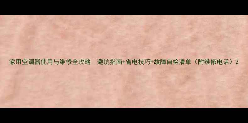 图片 家用空调器使用与维修全攻略｜避坑指南+省电技巧+故障自检清单（附维修电话）2