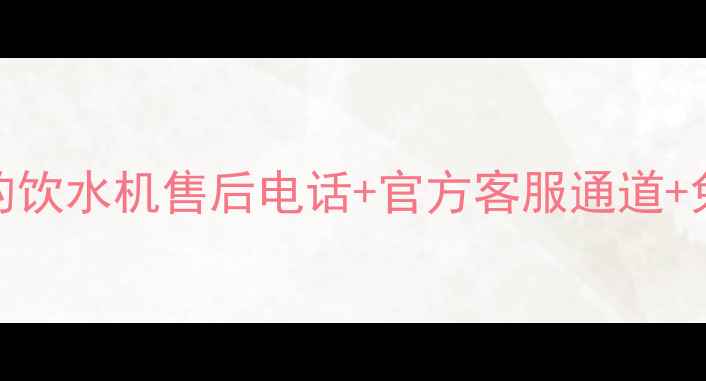 山西地区美的饮水机售后电话官方客服通道免费维修指南