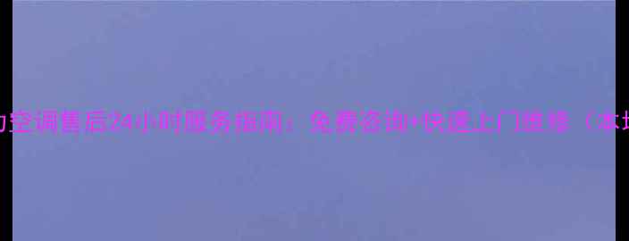 图片 常州格力空调售后24小时服务指南：免费咨询+快速上门维修（本地服务）