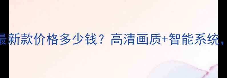 康佳25寸电视机最新款价格多少钱高清画质智能系统选购必看全攻略