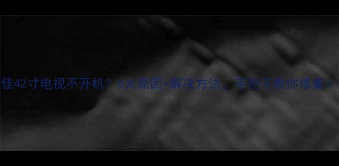 康佳42寸电视不开机5大原因解决方法手把手教你修复